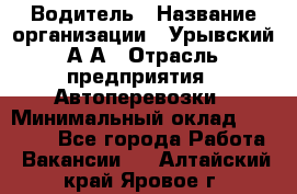 Водитель › Название организации ­ Урывский А.А › Отрасль предприятия ­ Автоперевозки › Минимальный оклад ­ 40 000 - Все города Работа » Вакансии   . Алтайский край,Яровое г.